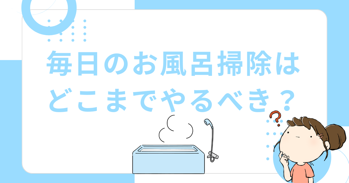 毎日のお風呂掃除はどこまでやるべき？