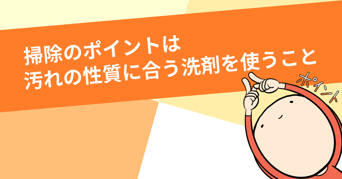 掃除のポイントは「汚れの性質に合う洗剤を使う」こと