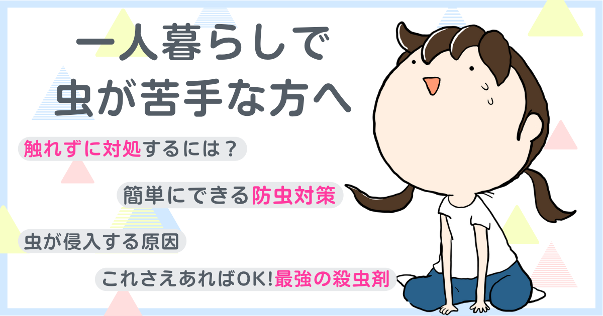 一人暮らしで虫が苦手な方へ｜対処法やおすすめの殺虫剤、防虫対策を徹底解説