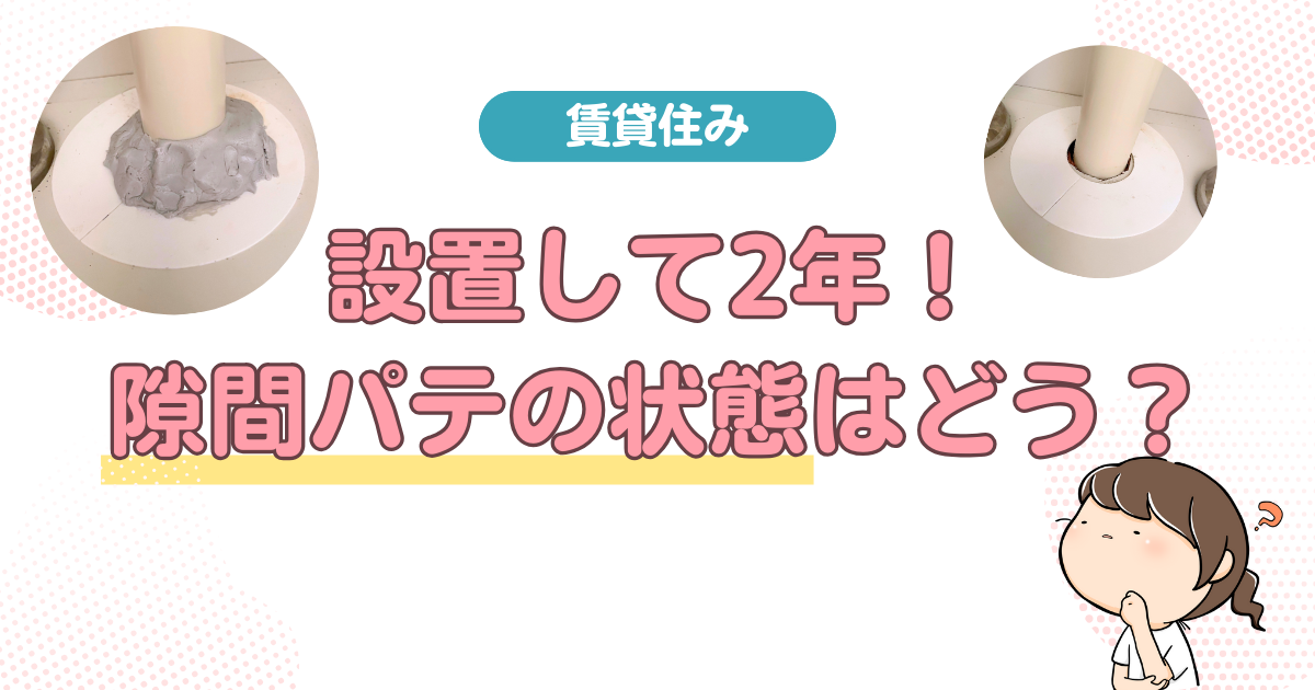 【賃貸住み】設置して2年！隙間パテの状態はどう？