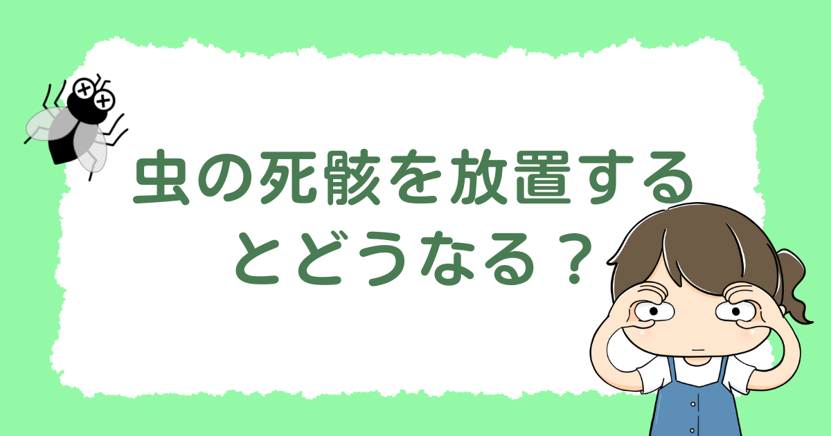 虫の死骸を放置するとどうなる？