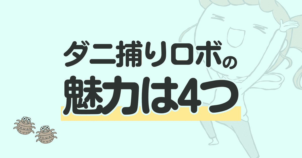 【再確認】ダニ捕りロボの魅力は4つ