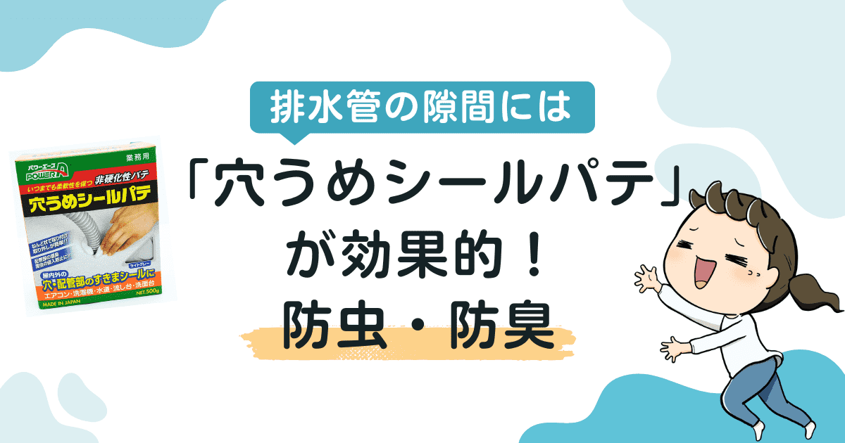 排水管の隙間には、虫も臭いも寄せ付けない「穴うめシールパテ」が効果的！