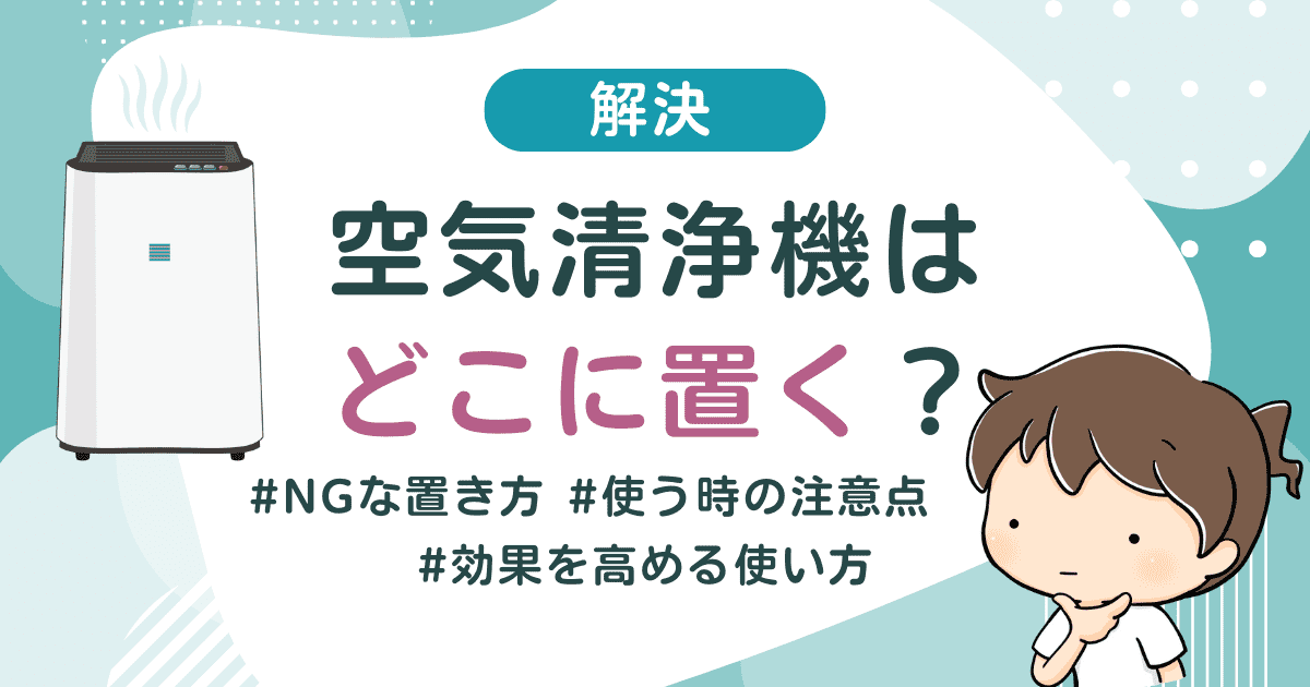 【解決】空気清浄機はどこに置く？避けるべきNGな置き方と効果を高める正しい使い方を徹底解説