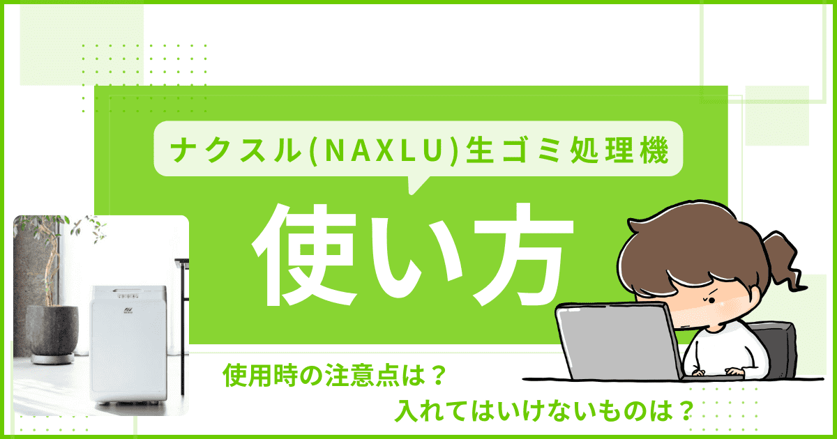 ナクスル 生ゴミ処理機の使い方｜入れてはいけないものや注意点をご紹介