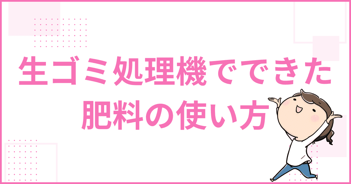 生ゴミ処理機ナクスルでできた肥料の使い方