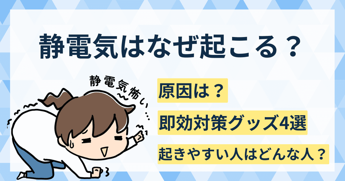 静電気はなぜ起こる？原因・起きやすい人の特徴・即効対策グッズまで丸わかりガイド