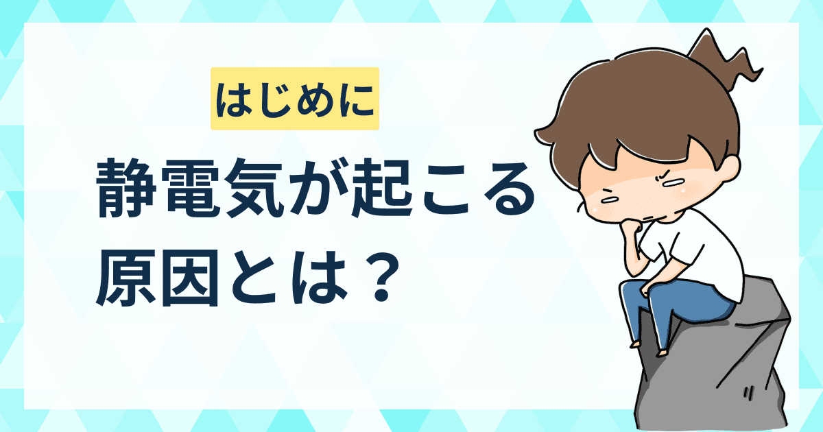 【はじめに】静電気が起こる原因とは？