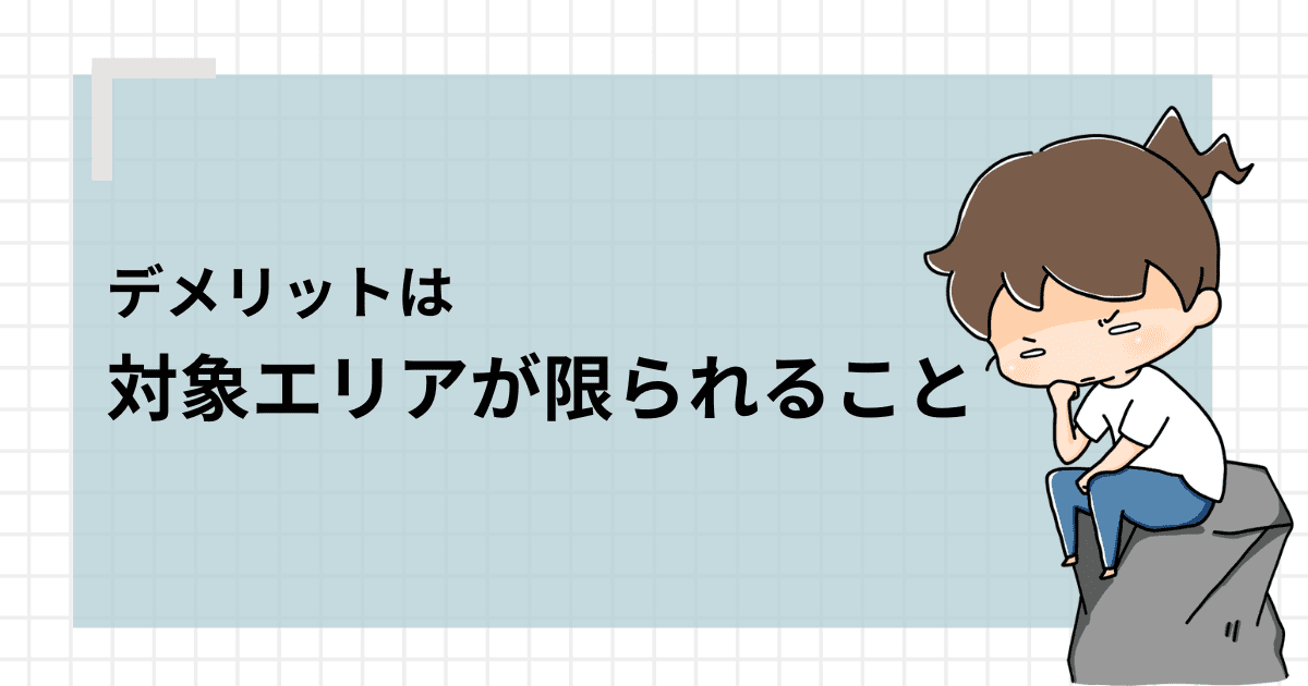 デメリットは「対象エリアが限られる」こと