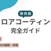【保存版】フロアコーティング完全ガイド｜種類・費用・業者選びを徹底解説！