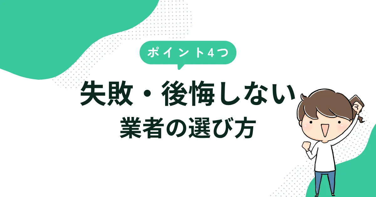 【ポイント4つ】失敗・後悔しない業者の選び方