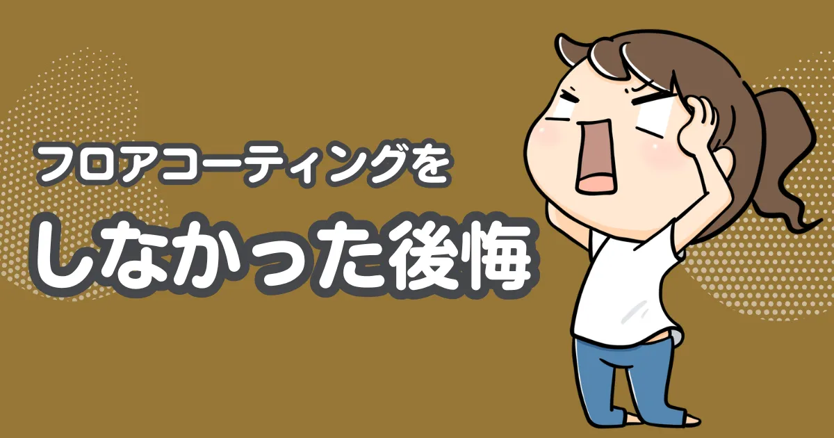 フロアコーティングを「しなかった」場合の後悔も多い