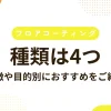 フロアコーティングの種類は4つ｜特徴や目的別におすすめをご紹介