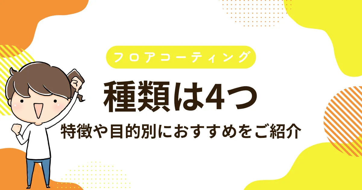 フロアコーティングの種類は4つ｜特徴や目的別におすすめをご紹介