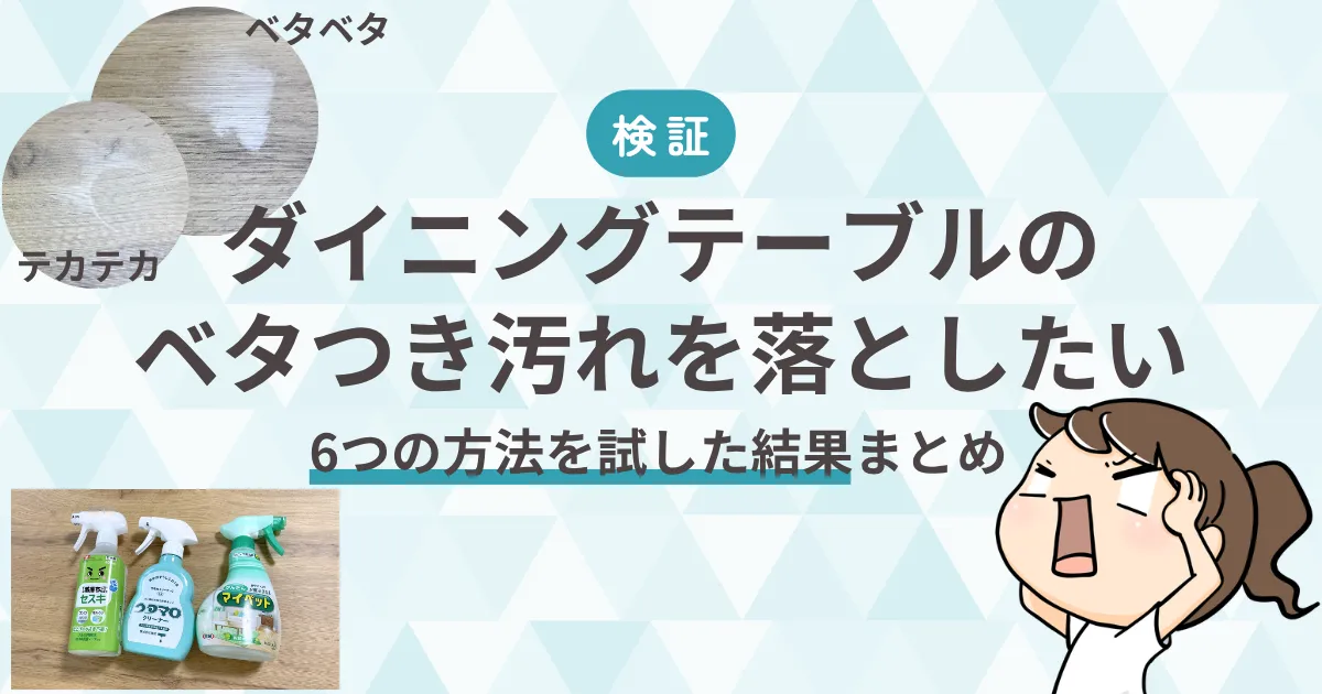 【検証】ダイニングテーブルのベタつき汚れを落としたい｜6つの方法を試した結果まとめ