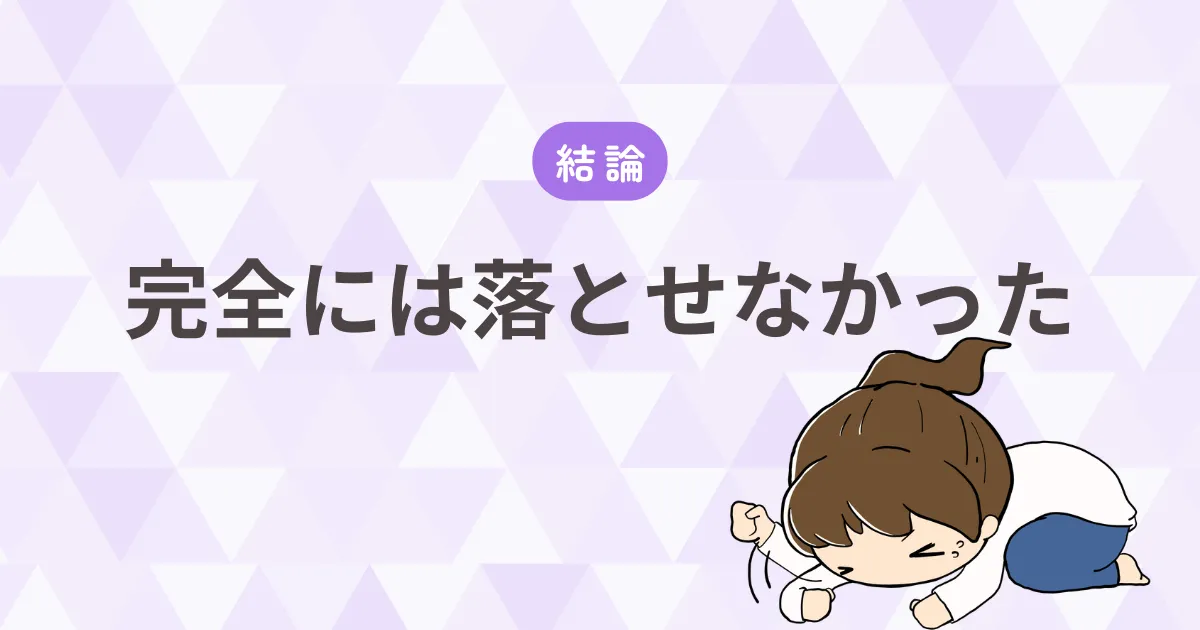 【結論】完全には落とせなかった