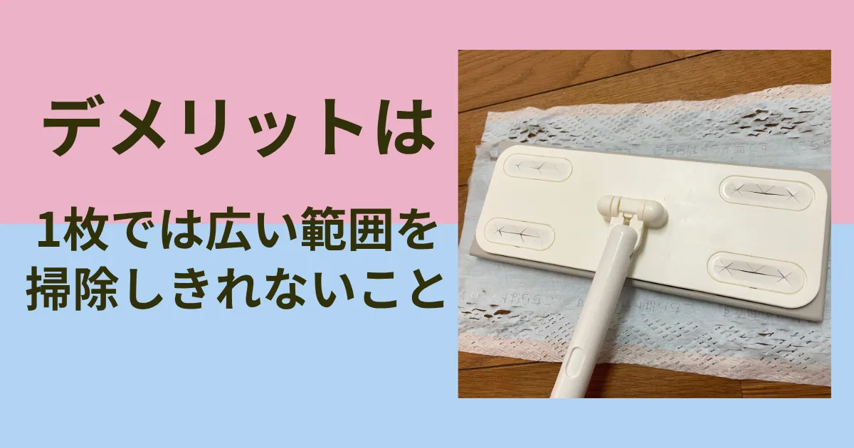 デメリットは「1枚では広い範囲を掃除しきれない」こと